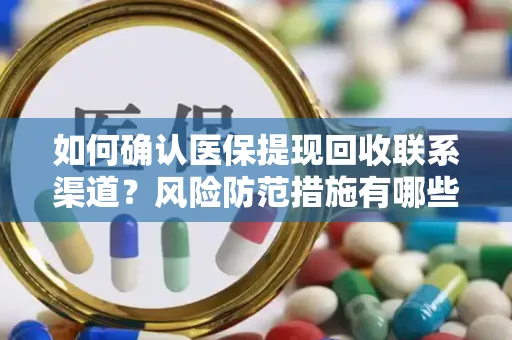 如何确认医保提现回收联系渠道？风险防范措施有哪些？